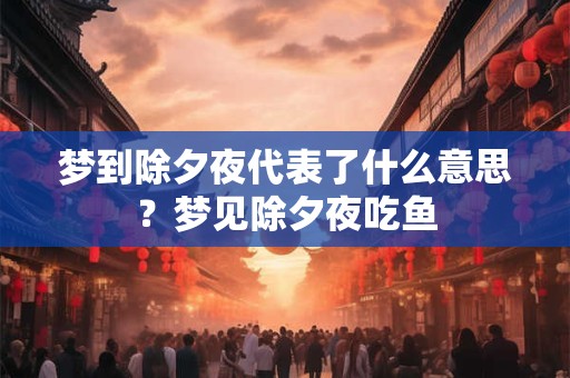 梦到除夕夜代表了什么意思?梦见除夕夜吃鱼 梦到除夕夜代表了什么意思?梦见除夕夜吃鱼