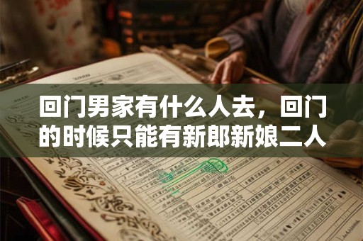 回门男家有什么人去，回门的时候只能有新郎新娘二人