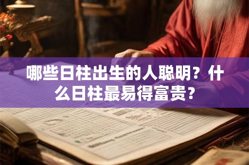哪些日柱出生的人聪明？什么日柱最易得富贵？