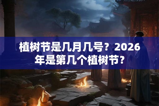 植树节是几月几号？2026年是第几个植树节？