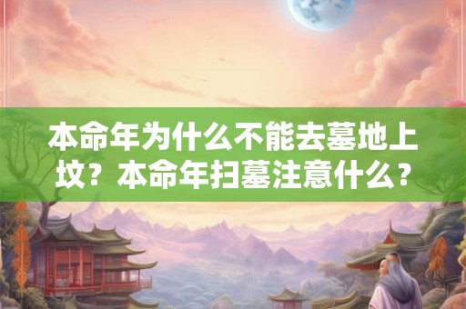 本命年为什么不能去墓地上坟？本命年扫墓注意什么？