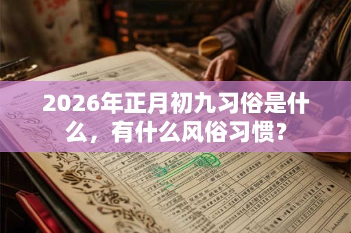 2026年正月初九习俗是什么,有什么风俗习惯? 2026年正月初九习俗是什么,有什么风俗习惯?
