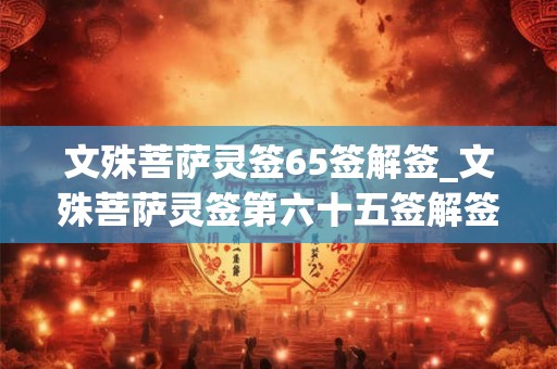 文殊菩萨灵签65签解签_文殊菩萨灵签第六十五签解签