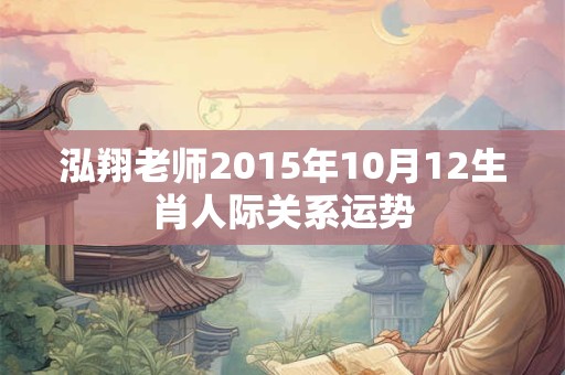 泓翔老师2015年10月12生肖人际关系运势
