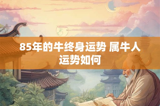 85年的牛终身运势 属牛人运势如何