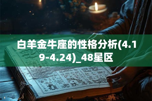 白羊金牛座的性格分析(4.19-4.24)_48星区