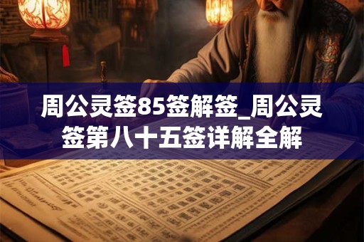 周公灵签85签解签_周公灵签第八十五签详解全解