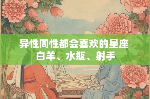 异性同性都会喜欢的星座 白羊、水瓶、射手