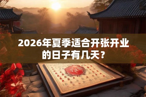 2026年夏季适合开张开业的日子有几天？