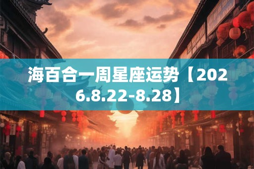 海百合一周星座运势【2026.8.22-8.28】