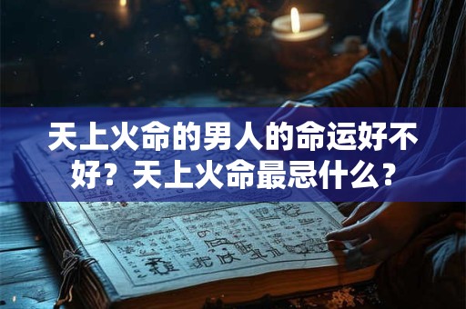 天上火命的男人的命运好不好？天上火命最忌什么？