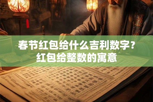 春节红包给什么吉利数字？红包给整数的寓意