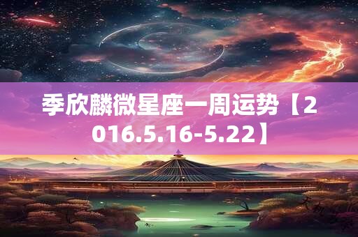 季欣麟微星座一周运势【2016.5.16-5.22】