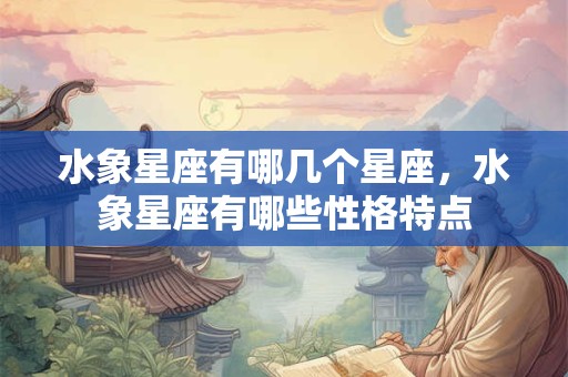 水象星座有哪几个星座，水象星座有哪些性格特点