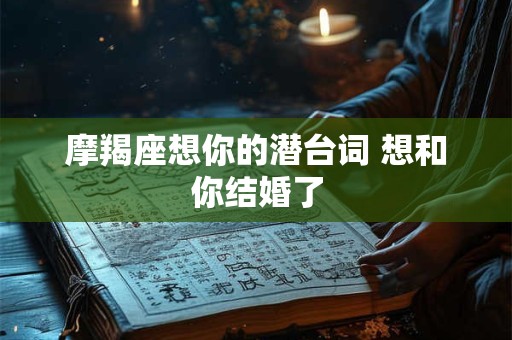 摩羯座想你的潜台词 想和你结婚了