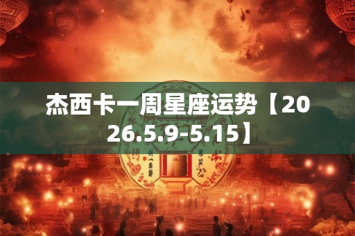 杰西卡一周星座运势【2026.5.9-5.15】