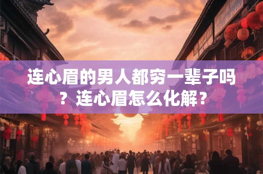 连心眉的男人都穷一辈子吗？连心眉怎么化解？