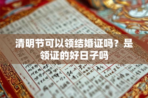 清明节可以领结婚证吗？是领证的好日子吗