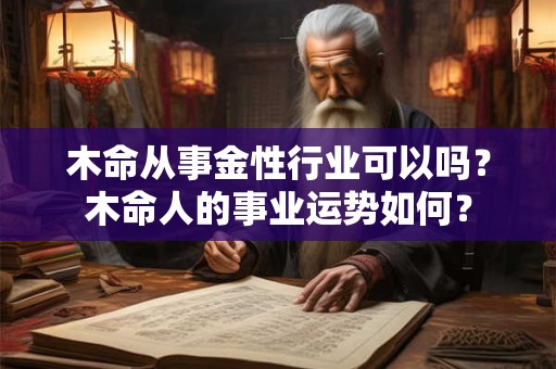 木命从事金性行业可以吗？木命人的事业运势如何？