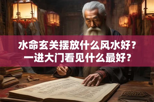 水命玄关摆放什么风水好？一进大门看见什么最好？