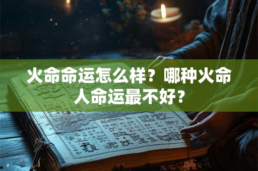 火命命运怎么样？哪种火命人命运最不好？