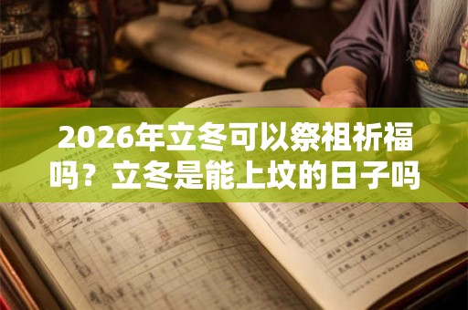 2026年立冬可以祭祖祈福吗？立冬是能上坟的日子吗