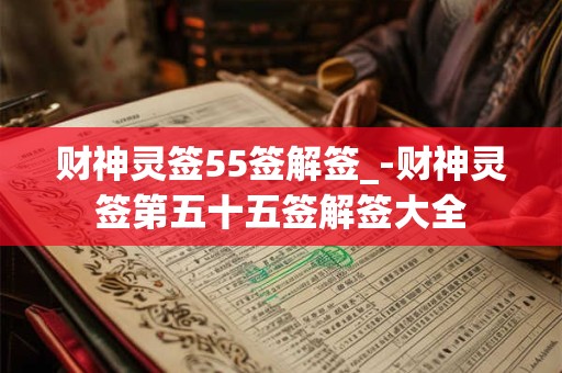 财神灵签55签解签_-财神灵签第五十五签解签大全