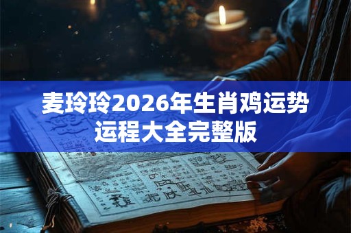 麦玲玲2026年生肖鸡运势运程大全完整版