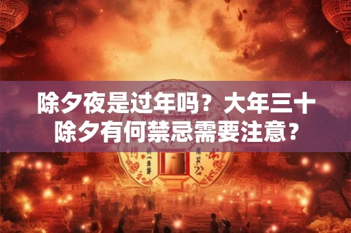 除夕夜是过年吗？大年三十除夕有何禁忌需要注意？