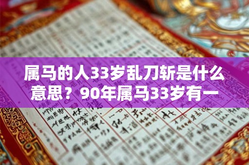 属马的人33岁乱刀斩是什么意思？90年属马33岁有一劫？