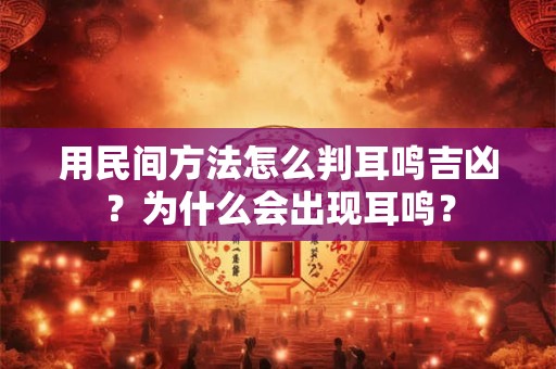 用民间方法怎么判耳鸣吉凶？为什么会出现耳鸣？