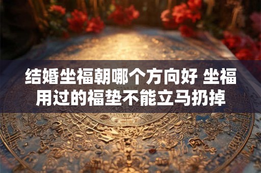 结婚坐福朝哪个方向好 坐福用过的福垫不能立马扔掉