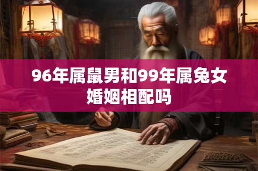96年属鼠男和99年属兔女婚姻相配吗