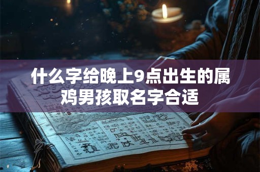 什么字给晚上9点出生的属鸡男孩取名字合适