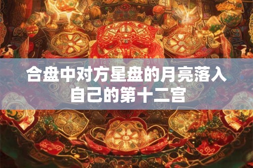 合盘中对方星盘的月亮落入自己的第十二宫