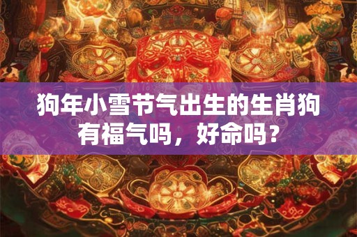 狗年小雪节气出生的生肖狗有福气吗，好命吗？