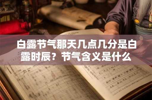 白露节气那天几点几分是白露时辰？节气含义是什么