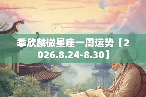 季欣麟微星座一周运势【2026.8.24-8.30】