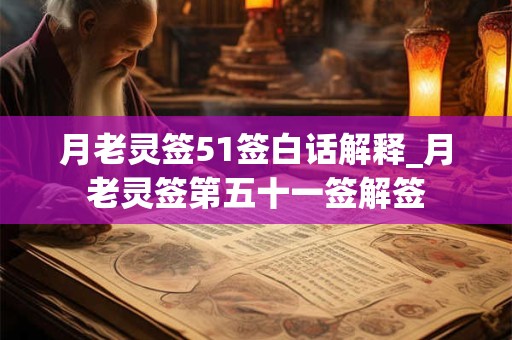 月老灵签51签白话解释_月老灵签第五十一签解签