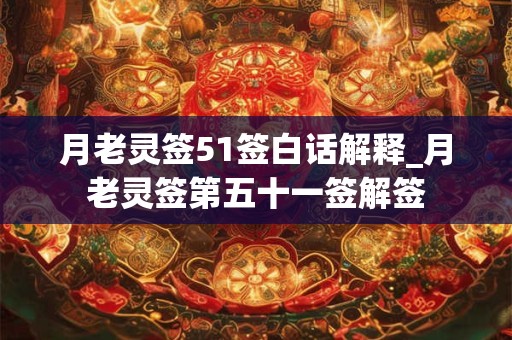 月老灵签51签白话解释_月老灵签第五十一签解签