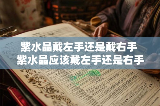 紫水晶戴左手还是戴右手 紫水晶应该戴左手还是右手