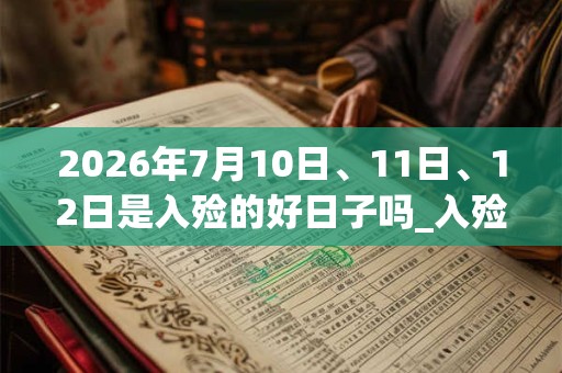 2026年7月10日、11日、12日是入殓的好日子吗_入殓可以吗