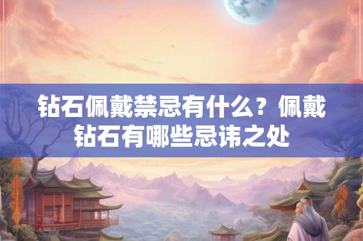 钻石佩戴禁忌有什么？佩戴钻石有哪些忌讳之处