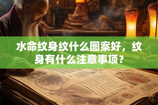 水命纹身纹什么图案好，纹身有什么注意事项？