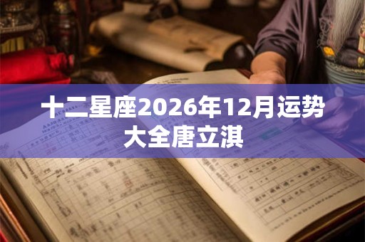 十二星座2026年12月运势大全唐立淇