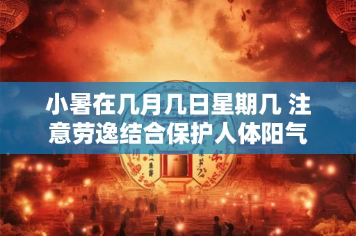 小暑在几月几日星期几 注意劳逸结合保护人体阳气