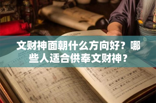 文财神面朝什么方向好？哪些人适合供奉文财神？