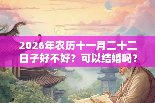 2026年农历十一月二十二日子好不好？可以结婚吗？