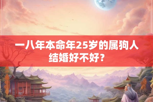 一八年本命年25岁的属狗人结婚好不好？