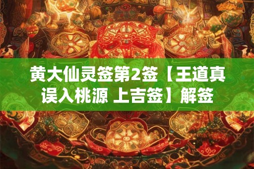 黄大仙灵签第2签【王道真误入桃源 上吉签】解签